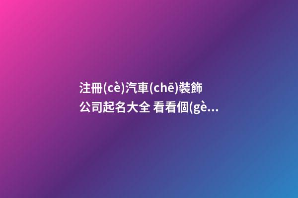 注冊(cè)汽車(chē)裝飾公司起名大全 看看個(gè)性的-第1張-公司起名-玄機(jī)派